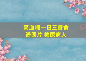 高血糖一日三餐食谱图片 糖尿病人